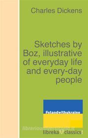 Ebook Sketches by Boz, illustrative of everyday life and every-day people di Charles Dickens edito da libreka classics