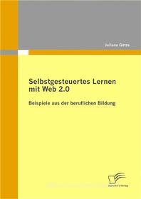 Ebook Selbstgesteuertes Lernen mit Web 2.0: Beispiele aus der beruflichen Bildung di Juliane Götze edito da Diplomica Verlag