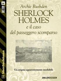 Ebook Sherlock Holmes e il caso del passeggero scomparso di Archie Rushden edito da Delos Digital