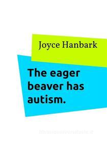 Ebook The eager beaver has autism. di Joyce Hanbark edito da Books on Demand