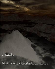 Ebook Altri mondi, altre storie di S. Turolo edito da S. Turolo