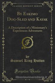 Ebook By Eskimo Dog-Sled and Kayak di Samuel King Hutton edito da Forgotten Books