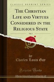 Ebook The Christian Life and Virtues Considered in the Religious State di Charles Louis Gay edito da Forgotten Books