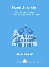 Ebook Fiumi di parole. Discorso e grammatica delle conversazioni scritte in Twitter di Stefania Spina edito da Stefania Spina