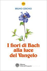 Ebook I fiori di Bach alla luce del Vangelo di Bruno Cerchio edito da L'Età dell'Acquario