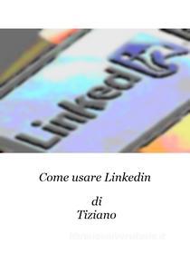 Ebook Come usare Linkedin di Tiziano edito da Tiziano
