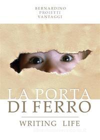 Ebook La porta di ferro. Writing life. di Bernardino Proietti Vantaggi edito da Youcanprint