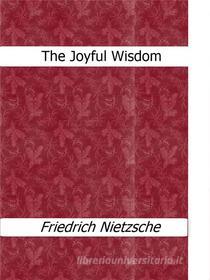 Ebook The Joyful Wisdom di Friedrich Nietzsche edito da Friedrich Nietzsche
