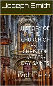 Ebook History of the Church of Jesus Christ of Latter-day Saints (Vol. 4) di Jr. Joseph Smith edito da iOnlineShopping.com