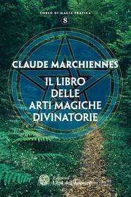 Ebook Il libro delle arti magiche divinatorie di Claude Marchiennes edito da L'Età dell'Acquario