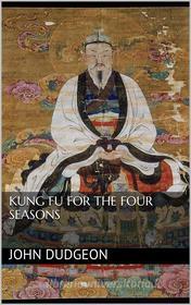 Ebook Kung-fu for the Four Seasons di John Dudgeon edito da PubMe