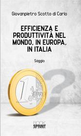 Ebook Efficienza e produttività nel mondo, in Europa, in Italia di Giovanpietro Scotto Di Carlo edito da Booksprint