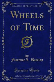 Ebook Wheels of Time di Florence L. Barclay edito da Forgotten Books