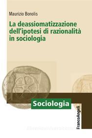 Ebook La deassiomatizzazione dell'ipotesi di razionalità in sociologia di Maurizio Bonolis edito da Franco Angeli Edizioni