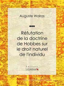 Ebook Réfutation de la doctrine de Hobbes sur le droit naturel de l'individu di Ligaran, Auguste Walras edito da Ligaran