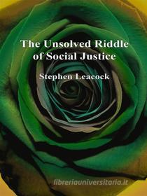 Ebook The Unsolved Riddle of Social Justice di Stephen Leacock edito da Publisher s11838