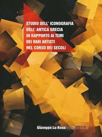 Ebook Studio dell'iconografia dell'antica Grecia in rapporto ai temi dei vari artisti nel corso dei secoli di Giuseppe La Rosa edito da Youcanprint Self-Publishing