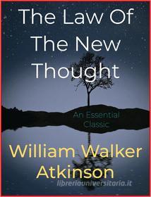 Ebook The Law Of The New Thought di William Walker Atkinson edito da Andura Publishing