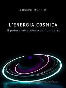 Ebook L&apos;energia cosmica: il potere miracoloso dell&apos;universo di Joseph Murphy edito da Planet Editions
