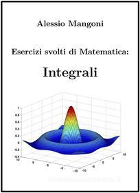 Ebook Esercizi Svolti di Matematica: Integrali di Alessio Mangoni edito da Alessio Mangoni