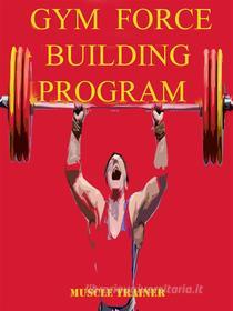 Ebook Gym Force Building Program di Muscle Trainer edito da Muscle Trainer