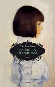 Ebook La figlia di Debussy di Damien Luce edito da Elliot