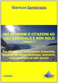 Ebook 500 aforismi e citazioni ad uso aziendale e non solo - Volume 2 di Gianluca Gambirasio edito da Olympos Group