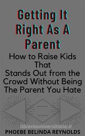 Ebook Getting It Right As A Parent di PHOEBE BELINDA REYNOLDS edito da Phoebe B. Reynolds