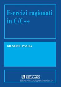 Ebook Esercizi ragionati in C/C++ di Giuseppe Psaila edito da Società Editrice Esculapio