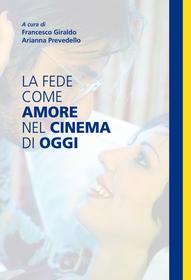 Ebook La fede come amore nel cinema di oggi di Francesco Giraldo, Arianna Prevedello edito da Effatà Editrice