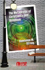 Ebook The Metaphysic of Christianity and Buddhism di Dawsonne M. Strong edito da LBO