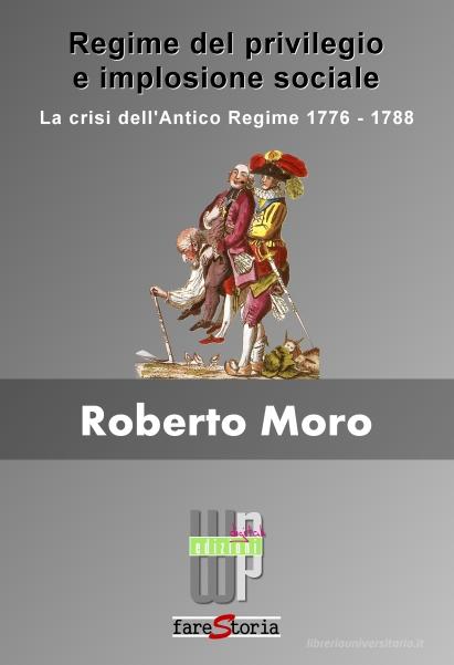 Ebook Regime del privilegio e implosione sociale. La crisi dell'Antico Regime 1776-1778 di Moro Roberto edito da Web-press