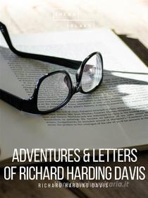 Ebook Adventures & Letters of Richard Harding Davis di Richard Harding Davis edito da Sheba Blake Publishing
