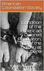 Ebook Condition of the American Colored Population, and of the Colony at Liberia di American Colonization Society edito da iOnlineShopping.com