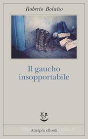 Ebook Il gaucho insopportabile di Roberto Bolaño edito da Adelphi