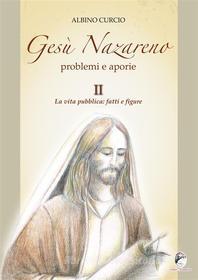 Ebook Gesù Nazareno. Problemi e aporie II volLa vita pubblica. Fatti e figure di Albino Curcio edito da Editore Mannarino