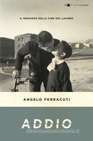 Ebook ADDIO. IL ROMANZO DELLA FINE DEL LAVORO di Angelo Ferracuti edito da Chiarelettere