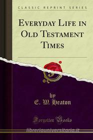 Ebook Everyday Life in Old Testament Times di E. W. Heaton edito da Forgotten Books