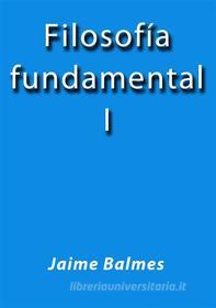 Ebook Filosofia fundamental I di Jaime Balmes edito da Jaime Balmes