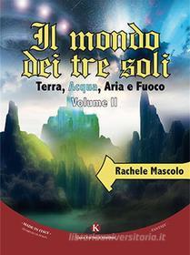 Ebook Il mondo dei tre soli - Terra, Acqua, Aria e Fuoco II volume di Rachele Mascolo edito da Kimerik