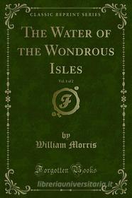 Ebook The Water of the Wondrous Isles di William Morris edito da Forgotten Books