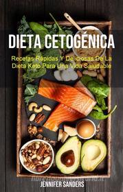 Ebook Dieta Cetogénica : Recetas Rápidas Y Deliciosas De La Dieta Keto Para Una Vida Saludable di Jennifer Sanders edito da Jennifer Sanders