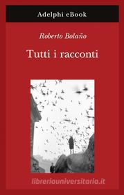 Libro Ebook Tutti i racconti di Roberto Bolaño di Adelphi
