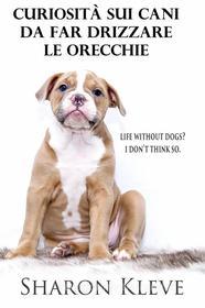 Ebook Curiosità Sui Cani Da Far Drizzare Le Orecchie di Sharon Kleve edito da Sharon Kleve