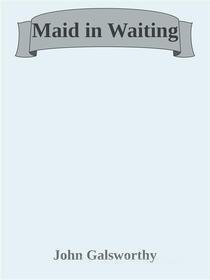 Ebook Maid in Waiting di John Galsworthy edito da John Galsworthy