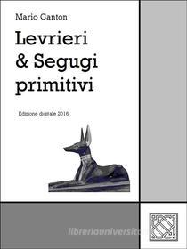 Ebook Levrieri & Segugi primitivi di Mario Canton edito da Mario Canton