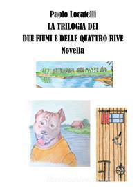Ebook La trilogia dei due fiumi e delle quattro rive di Paolo Locatelli edito da Paolo Locatelli