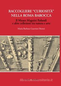 Ebook Raccogliere curiosità nella Roma barocca di Maria Barbara Guerrieri Borsoi edito da Gangemi Editore