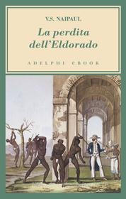 Ebook La perdita dell’Eldorado di V.S. Naipaul edito da Adelphi
