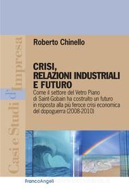 Ebook Crisi, relazioni industriali e futuro. Come il settore del Vetro Piano di Saint-Gobain ha costruito un futuro in risposta alla più feroce crisi economica del dopogue di Roberto Chinello edito da Franco Angeli Edizioni